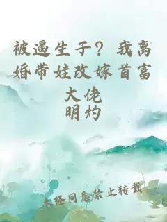 被逼生子？我离婚带娃改嫁首富大佬